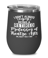 Funny Professor of Theatre Arts Wine Glass I Dont Always Enjoy Being a Retired Professor of Theatre Arts Oh Wait Yes I Do 12oz Stainless Steel Black