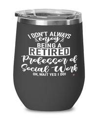 Funny Professor of Social Work Wine Glass I Dont Always Enjoy Being a Retired Professor of Social Work Oh Wait Yes I Do 12oz Stainless Steel Black