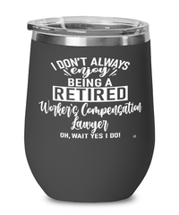 Funny Workers Compensation Lawyer Wine Glass I Dont Always Enjoy Being a Retired Workers Compensation Lawyer Oh Wait Yes I Do 12oz Stainless Steel Black