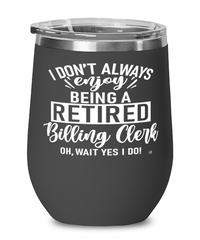 Funny Billing Clerk Wine Glass I Dont Always Enjoy Being a Retired Billing Clerk Oh Wait Yes I Do 12oz Stainless Steel Black