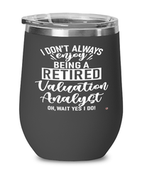 Funny Valuation Analyst Wine Glass I Dont Always Enjoy Being a Retired Valuation Analyst Oh Wait Yes I Do 12oz Stainless Steel Black