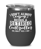 Funny Controller Wine Glass I Dont Always Enjoy Being a Retired Controller Oh Wait Yes I Do 12oz Stainless Steel Black