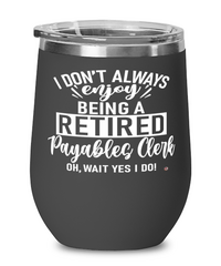 Funny Payables Clerk Wine Glass I Dont Always Enjoy Being a Retired Payables Clerk Oh Wait Yes I Do 12oz Stainless Steel Black