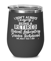Funny Clinical Laboratory Science Technician Wine Glass I Dont Always Enjoy Being a Retired Clinical Laboratory Science Tech Oh Wait Yes I Do 12oz Stainless Steel Black