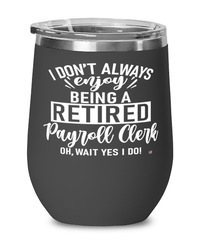 Funny Payroll Clerk Wine Glass I Dont Always Enjoy Being a Retired Payroll Clerk Oh Wait Yes I Do 12oz Stainless Steel Black