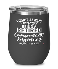 Funny Component Engineer Wine Glass I Dont Always Enjoy Being a Retired Component Engineer Oh Wait Yes I Do 12oz Stainless Steel Black