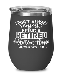 Funny Addiction Nurse Wine Glass I Dont Always Enjoy Being a Retired Addiction Nurse Oh Wait Yes I Do 12oz Stainless Steel Black