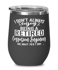 Funny Corrosion Engineer Wine Glass I Dont Always Enjoy Being a Retired Corrosion Engineer Oh Wait Yes I Do 12oz Stainless Steel Black