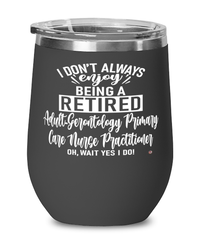 Funny Adult-Gerontology Primary Care Nurse Practitioner Wine Glass I Dont Always Enjoy Being a Retired Adult-Gerontology Primary Care NP Oh Wait Yes I Do 12oz Stainless Steel Black