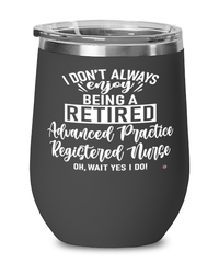 Funny Advanced Practice Registered Nurse Wine Glass I Dont Always Enjoy Being a Retired Advanced Practice RN Oh Wait Yes I Do 12oz Stainless Steel Black