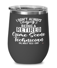 Funny Crime Scene Technician Wine Glass I Dont Always Enjoy Being a Retired Crime Scene Tech Oh Wait Yes I Do 12oz Stainless Steel Black