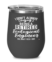 Funny Ecological Engineer Wine Glass I Dont Always Enjoy Being a Retired Ecological Engineer Oh Wait Yes I Do 12oz Stainless Steel Black