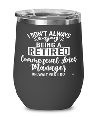 Funny Commercial Lines Manager Wine Glass I Dont Always Enjoy Being a Retired Commercial Lines Manager Oh Wait Yes I Do 12oz Stainless Steel Black