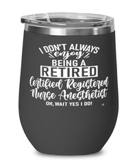 Funny Certified Registered Nurse Anesthetist (CRNA) Wine Glass I Dont Always Enjoy Being a Retired CRNA Oh Wait Yes I Do 12oz Stainless Steel Black