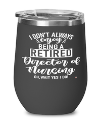 Funny Director Of Nursing Wine Glass I Dont Always Enjoy Being a Retired Director Of Nursing Oh Wait Yes I Do 12oz Stainless Steel Black