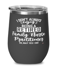 Funny Family Nurse Practitioner (FNP) Wine Glass I Dont Always Enjoy Being a Retired Family Nurse Practitioner (FNP) Oh Wait Yes I Do 12oz Stainless Steel Black