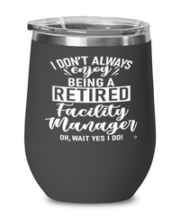 Funny Facility Manager Wine Glass I Dont Always Enjoy Being a Retired Facility Manager Oh Wait Yes I Do 12oz Stainless Steel Black