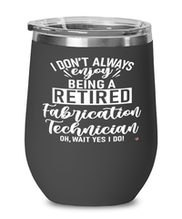 Funny Fabrication Technician Wine Glass I Dont Always Enjoy Being a Retired Fabrication Tech Oh Wait Yes I Do 12oz Stainless Steel Black