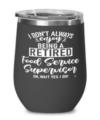 Funny Food Service Supervisor Wine Glass I Dont Always Enjoy Being a Retired Food Service Supervisor Oh Wait Yes I Do 12oz Stainless Steel Black