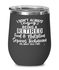 Funny Food And Nutrition Services Technician Wine Glass I Dont Always Enjoy Being a Retired Food Nutrition Services Tech Oh Wait Yes I Do 12oz Stainless Steel Black