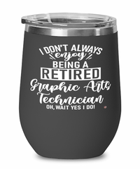 Funny Graphic Arts Technician Wine Glass I Dont Always Enjoy Being a Retired Graphic Arts Tech Oh Wait Yes I Do 12oz Stainless Steel Black