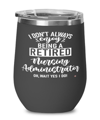 Funny Nursing Administrator Wine Glass I Dont Always Enjoy Being a Retired Nursing Administrator Oh Wait Yes I Do 12oz Stainless Steel Black