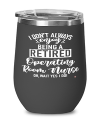 Funny OR Nurse Wine Glass I Dont Always Enjoy Being a Retired Operating Room Nurse Oh Wait Yes I Do 12oz Stainless Steel Black