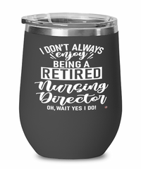 Funny Nursing Director Wine Glass I Dont Always Enjoy Being a Retired Nursing Director Oh Wait Yes I Do 12oz Stainless Steel Black