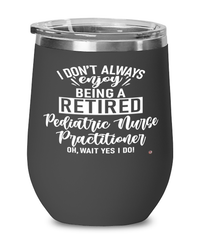 Funny Pediatric Nurse Practitioner Wine Glass I Dont Always Enjoy Being a Retired Pediatric Nurse Practitioner Oh Wait Yes I Do 12oz Stainless Steel Black