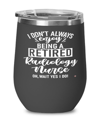 Funny Radiology Nurse Wine Glass I Dont Always Enjoy Being a Retired Radiology Nurse Oh Wait Yes I Do 12oz Stainless Steel Black