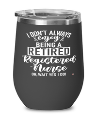 Funny RN Wine Glass I Dont Always Enjoy Being a Retired Registered Nurse Oh Wait Yes I Do 12oz Stainless Steel Black