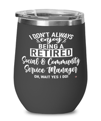 Funny Social Community Service Manager Wine Glass I Dont Always Enjoy Being a Retired Social Community Srvc Manager Oh Wait Yes I Do 12oz Stainless Steel Black