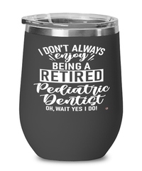 Funny Pediatric Dentist Wine Glass I Dont Always Enjoy Being a Retired Pediatric Dentist Oh Wait Yes I Do 12oz Stainless Steel Black