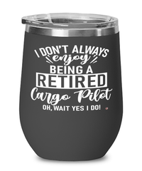 Funny Cargo Pilot Wine Glass I Dont Always Enjoy Being a Retired Cargo Pilot Oh Wait Yes I Do 12oz Stainless Steel Black