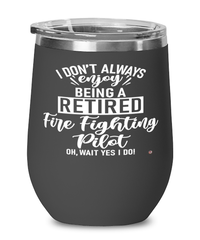 Funny Fire Fighting Pilot Wine Glass I Dont Always Enjoy Being a Retired Fire Fighting Pilot Oh Wait Yes I Do 12oz Stainless Steel Black