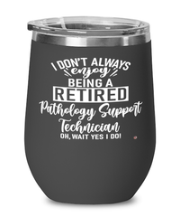 Funny Pathology Support Technician Wine Glass I Dont Always Enjoy Being a Retired Pathology Support Tech Oh Wait Yes I Do 12oz Stainless Steel Black