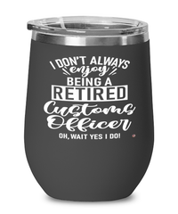 Funny Customs Officer Wine Glass I Dont Always Enjoy Being a Retired Customs Officer Oh Wait Yes I Do 12oz Stainless Steel Black
