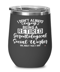 Funny Gerontological Social Worker Wine Glass I Dont Always Enjoy Being a Retired Gerontological Social Worker Oh Wait Yes I Do 12oz Stainless Steel Black