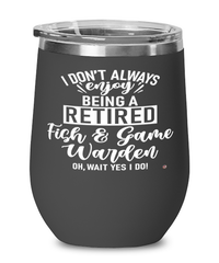 Funny Fish & Game Warden Wine Glass I Dont Always Enjoy Being a Retired Fish & Game Warden Oh Wait Yes I Do 12oz Stainless Steel Black