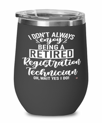 Funny Registration Technician Wine Glass I Dont Always Enjoy Being a Retired Registration Tech Oh Wait Yes I Do 12oz Stainless Steel Black