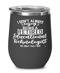 Funny Educational Technologist Wine Glass I Dont Always Enjoy Being a Retired Educational Technologist Oh Wait Yes I Do 12oz Stainless Steel Black