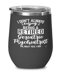 Funny Geriatric Psychiatrist Wine Glass I Dont Always Enjoy Being a Retired Geriatric Psychiatrist Oh Wait Yes I Do 12oz Stainless Steel Black