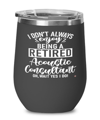 Funny Acoustic Consultant Wine Glass I Dont Always Enjoy Being a Retired Acoustic Consultant Oh Wait Yes I Do 12oz Stainless Steel Black