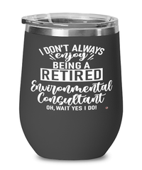 Funny Environmental Consultant Wine Glass I Dont Always Enjoy Being a Retired Environmental Consultant Oh Wait Yes I Do 12oz Stainless Steel Black