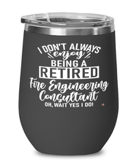 Funny Fire Engineering Consultant Wine Glass I Dont Always Enjoy Being a Retired Fire Engineering Consultant Oh Wait Yes I Do 12oz Stainless Steel Black