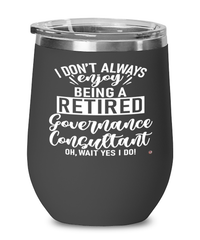 Funny Governance Consultant Wine Glass I Dont Always Enjoy Being a Retired Governance Consultant Oh Wait Yes I Do 12oz Stainless Steel Black