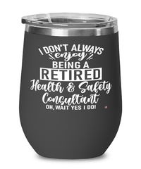 Funny Health And Safety Consultant Wine Glass I Dont Always Enjoy Being a Retired Health And Safety Consultant Oh Wait Yes I Do 12oz Stainless Steel Black