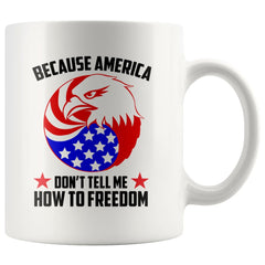 Patriot Mug Because America Dont Tell Me How To Freedom 11oz White Coffee Mugs