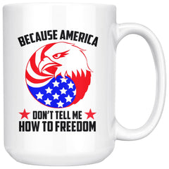 Patriot Mug Because America Dont Tell Me How To Freedom 15oz White Coffee Mugs