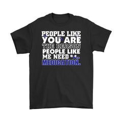 People Like You Are The Reason People Like Need Medication Gildan Mens T-Shirt